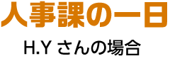 人事課の一日 H.Yさんの場合