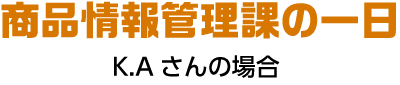 商品情報管理課の一日 F.Rさんの場合