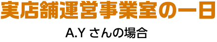 実店舗運営事業室の一日 ▼さんの場合