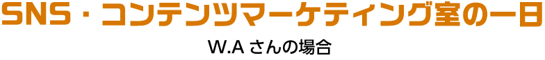 SNS・コンテンツマーケティング室の一日 W.Aさんの場合