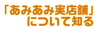 あみあみ実店舗について知る