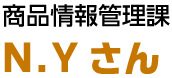 商品情報管理課 N.Yさん
