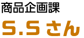 商品企画課 S.Sさん