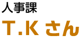 人事課 T.Kさん