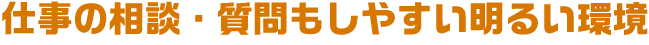 仕事の相談・質問もしやすい明るい環境