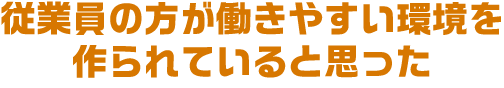 従業員の方が働きやすい環境を作られていると思った